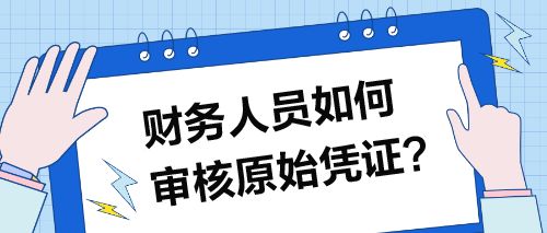 财务人员如何审核原始凭证 会计新手必知